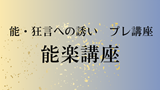 "Invitation to Noh and Kyogen" Pre-course Nohgaku Course