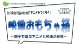 日本大学芸術学部連携事業　映像おもちゃ箱～親子で遊ぶアニメと映画の世界～