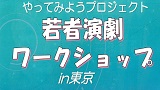 やってみようプロジェクト　若者演劇ワークショップ in 東京【練馬区文化振興協会協力事業 】