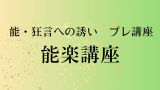 能・狂言への誘い プレ講座 能楽講座