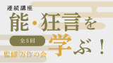 能・狂言を学ぶ！能楽連続講座