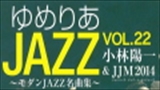 ゆめりあJAZZ vol.22　小林陽一＆JJM2014　～モダンJAZZ名曲集～