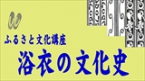 【ふるさと文化講座】浴衣の文化史