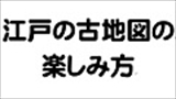 大石学スペシャルトーク「江戸の古地図の楽しみ方」