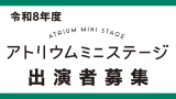 令和８年度「アトリウムミニステージ」出演者募集について