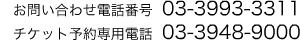 お問い合わせ電話番号 03-3993-3311 チケット予約専用電話 03-3948-9000